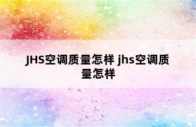 JHS空调质量怎样 jhs空调质量怎样